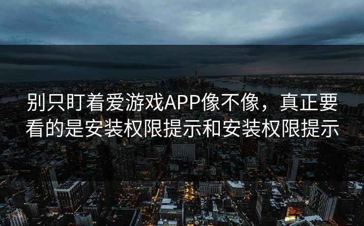 别只盯着爱游戏APP像不像，真正要看的是安装权限提示和安装权限提示