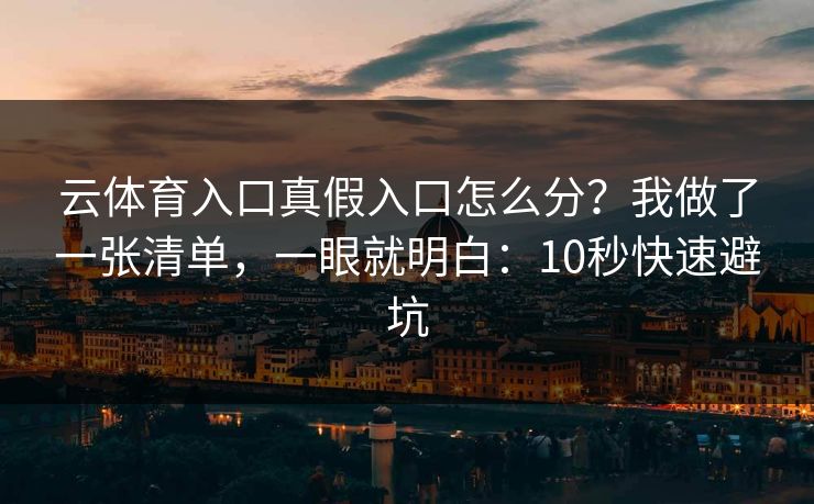 云体育入口真假入口怎么分？我做了一张清单，一眼就明白：10秒快速避坑