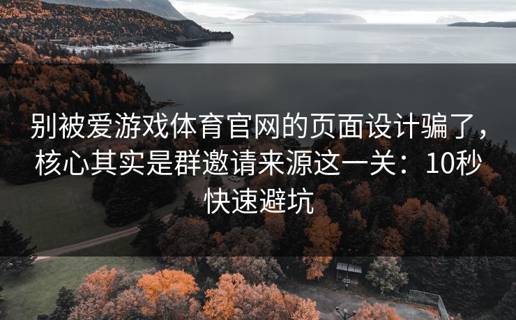 别被爱游戏体育官网的页面设计骗了，核心其实是群邀请来源这一关：10秒快速避坑