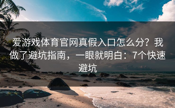 爱游戏体育官网真假入口怎么分？我做了避坑指南，一眼就明白：7个快速避坑