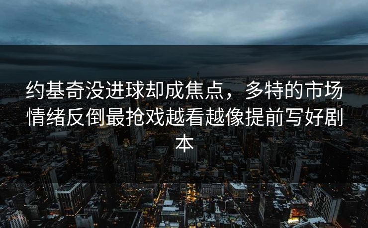 约基奇没进球却成焦点，多特的市场情绪反倒最抢戏越看越像提前写好剧本