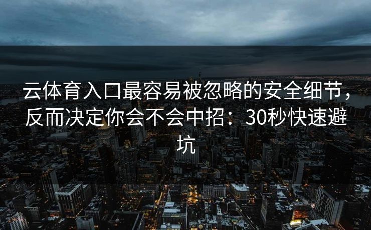 云体育入口最容易被忽略的安全细节，反而决定你会不会中招：30秒快速避坑