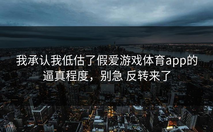 我承认我低估了假爱游戏体育app的逼真程度，别急 反转来了