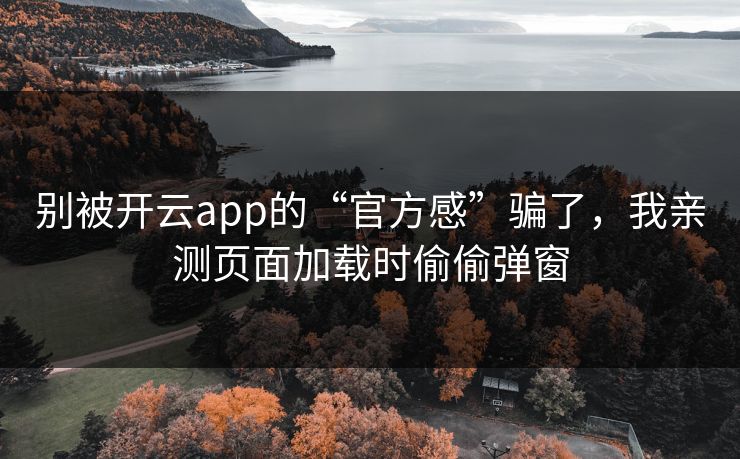 别被开云app的“官方感”骗了，我亲测页面加载时偷偷弹窗