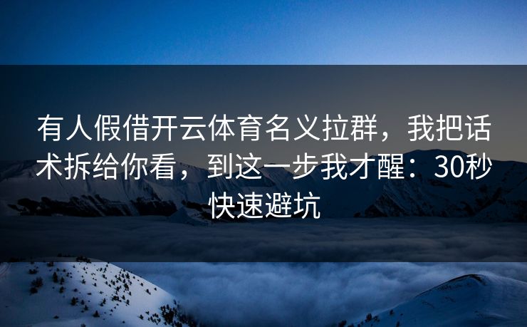 有人假借开云体育名义拉群，我把话术拆给你看，到这一步我才醒：30秒快速避坑