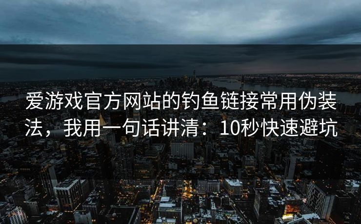 爱游戏官方网站的钓鱼链接常用伪装法，我用一句话讲清：10秒快速避坑