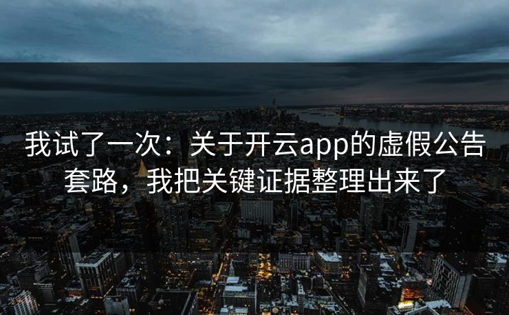 我试了一次：关于开云app的虚假公告套路，我把关键证据整理出来了