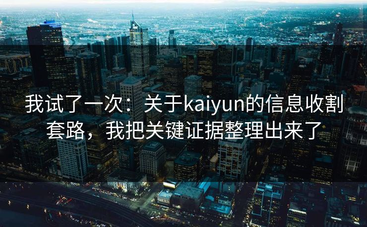 我试了一次：关于kaiyun的信息收割套路，我把关键证据整理出来了