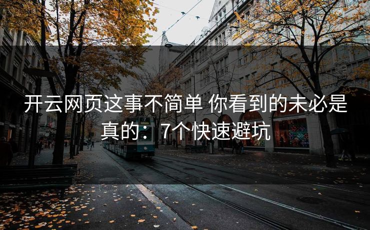开云网页这事不简单 你看到的未必是真的:7个快速避坑
