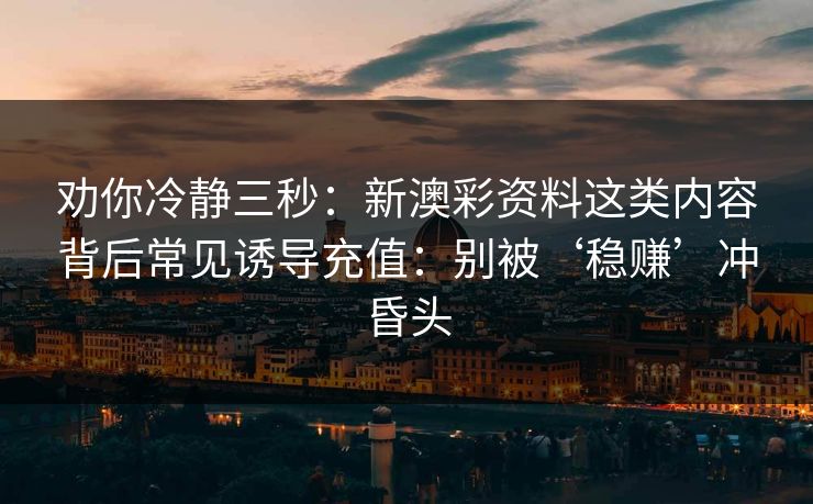 劝你冷静三秒：新澳彩资料这类内容背后常见诱导充值：别被‘稳赚’冲昏头