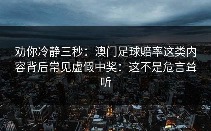 劝你冷静三秒：澳门足球賠率这类内容背后常见虚假中奖：这不是危言耸听