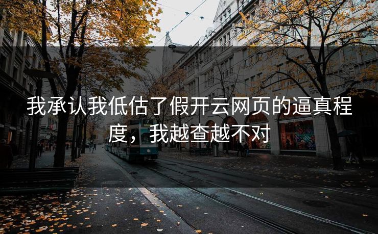 我承认我低估了假开云网页的逼真程度，我越查越不对