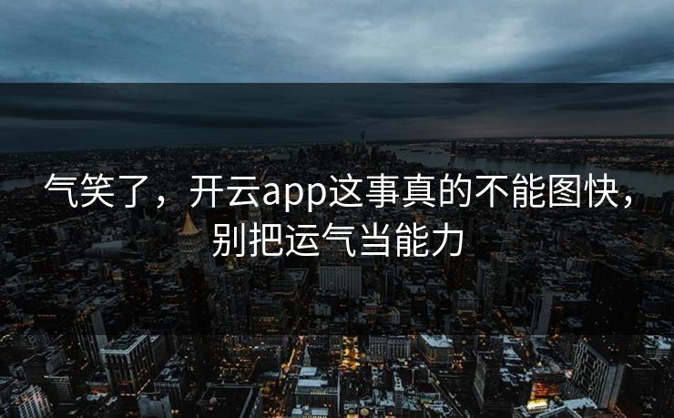 气笑了，开云app这事真的不能图快，别把运气当能力