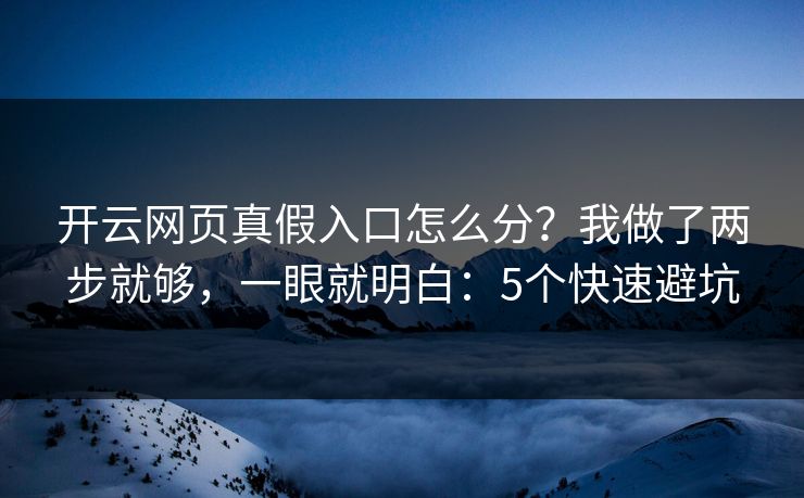 开云网页真假入口怎么分？我做了两步就够，一眼就明白：5个快速避坑