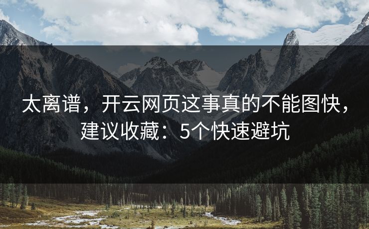 太离谱，开云网页这事真的不能图快，建议收藏：5个快速避坑