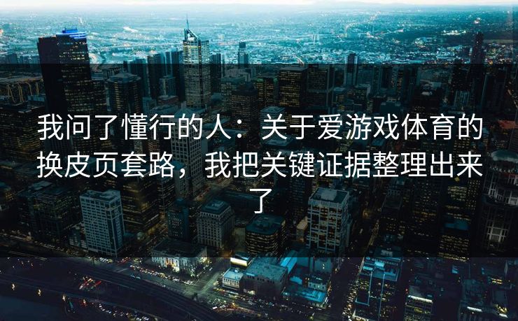 我问了懂行的人：关于爱游戏体育的换皮页套路，我把关键证据整理出来了