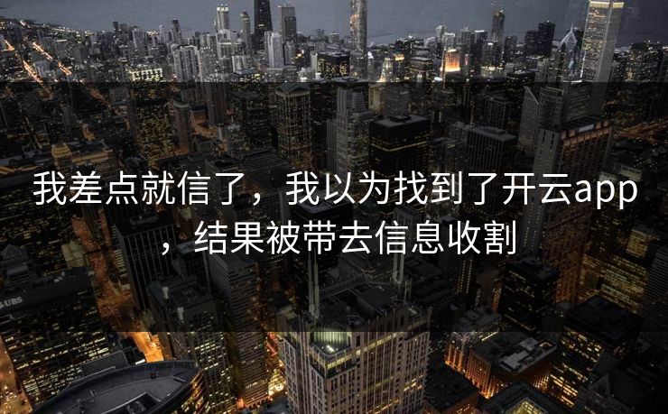 我差点就信了，我以为找到了开云app，结果被带去信息收割