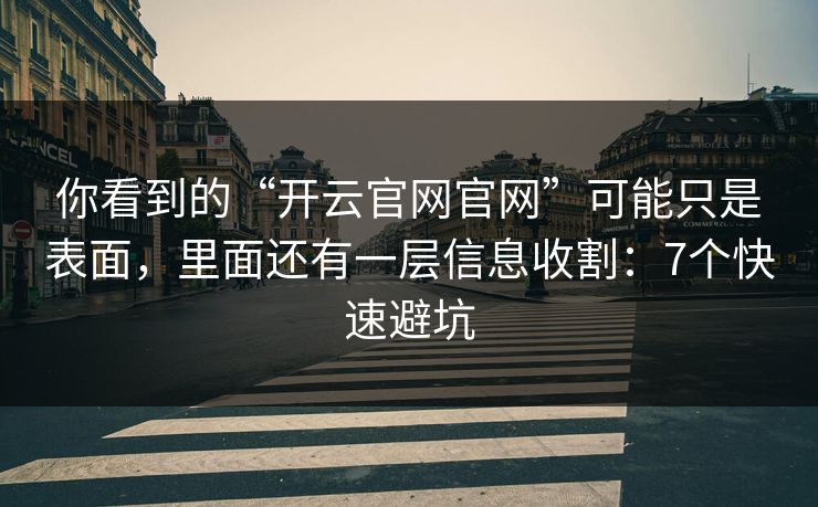你看到的“开云官网官网”可能只是表面，里面还有一层信息收割：7个快速避坑