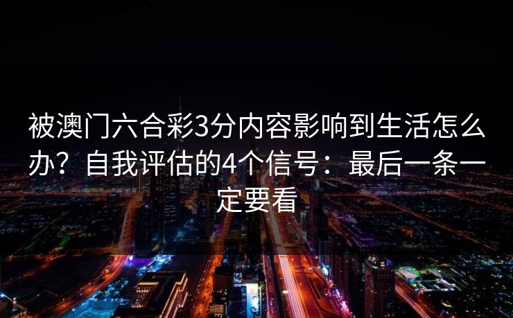 被澳门六合彩3分内容影响到生活怎么办？自我评估的4个信号：最后一条一定要看