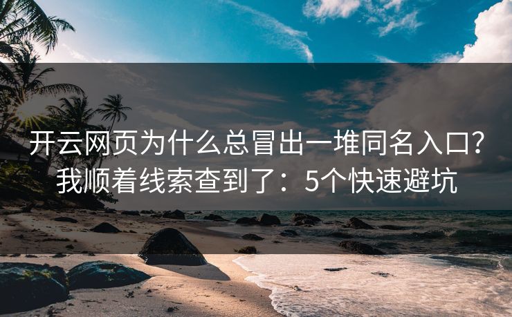 开云网页为什么总冒出一堆同名入口？我顺着线索查到了：5个快速避坑