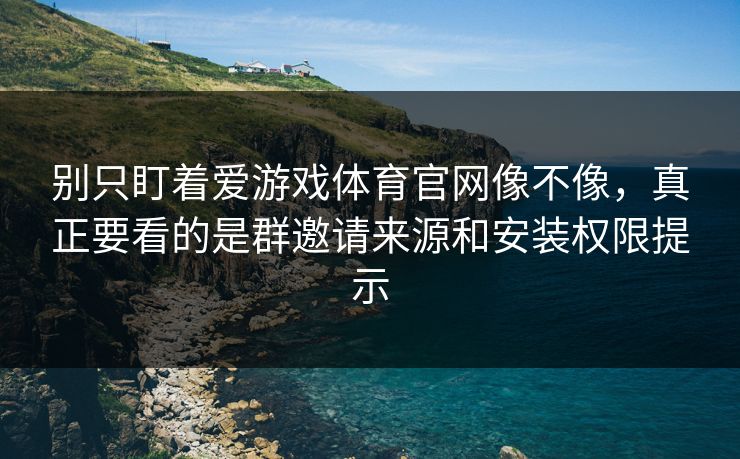 别只盯着爱游戏体育官网像不像，真正要看的是群邀请来源和安装权限提示