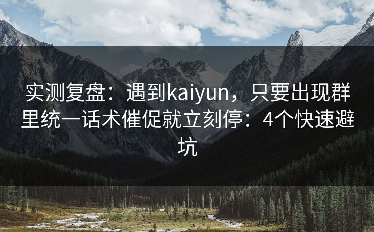 实测复盘：遇到kaiyun，只要出现群里统一话术催促就立刻停：4个快速避坑