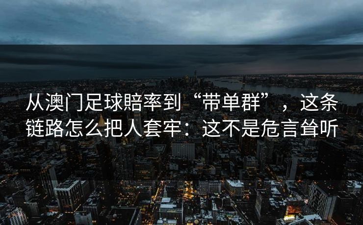 从澳门足球賠率到“带单群”，这条链路怎么把人套牢：这不是危言耸听