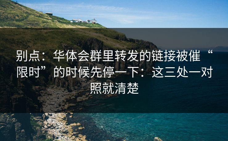 别点：华体会群里转发的链接被催“限时”的时候先停一下：这三处一对照就清楚