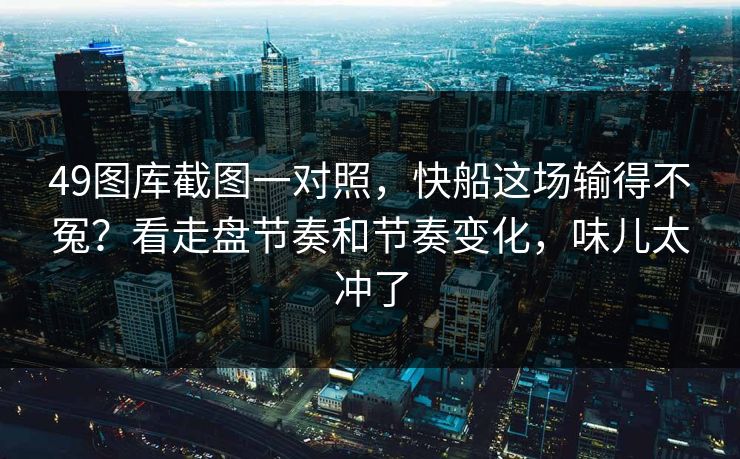 49图库截图一对照，快船这场输得不冤？看走盘节奏和节奏变化，味儿太冲了
