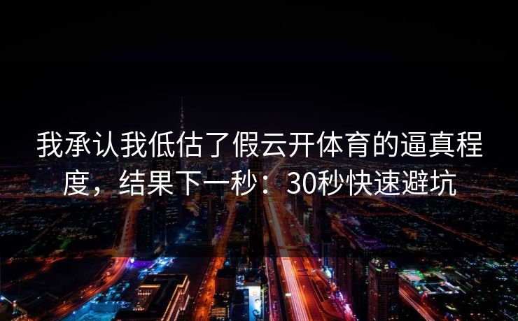 我承认我低估了假云开体育的逼真程度，结果下一秒：30秒快速避坑
