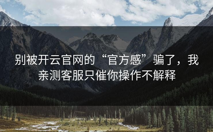 别被开云官网的“官方感”骗了，我亲测客服只催你操作不解释