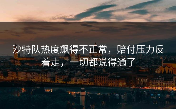 沙特队热度飙得不正常，赔付压力反着走，一切都说得通了