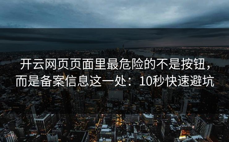 开云网页页面里最危险的不是按钮，而是备案信息这一处：10秒快速避坑
