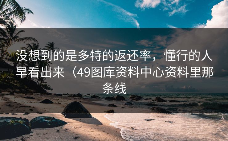 没想到的是多特的返还率，懂行的人早看出来（49图库资料中心资料里那条线