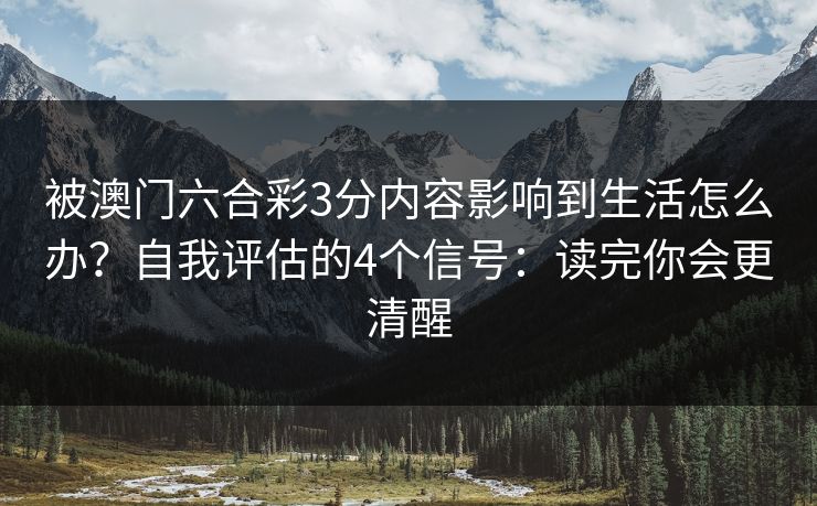 被澳门六合彩3分内容影响到生活怎么办？自我评估的4个信号：读完你会更清醒