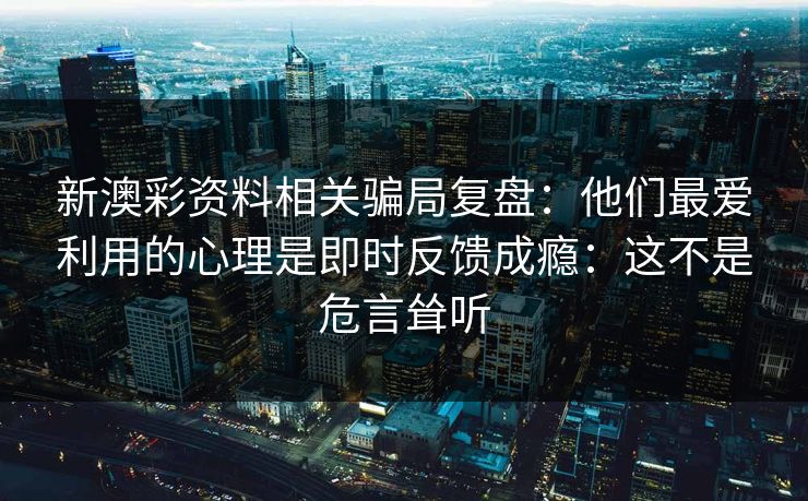 新澳彩资料相关骗局复盘：他们最爱利用的心理是即时反馈成瘾：这不是危言耸听
