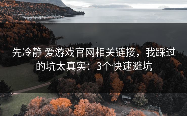 先冷静 爱游戏官网相关链接，我踩过的坑太真实：3个快速避坑