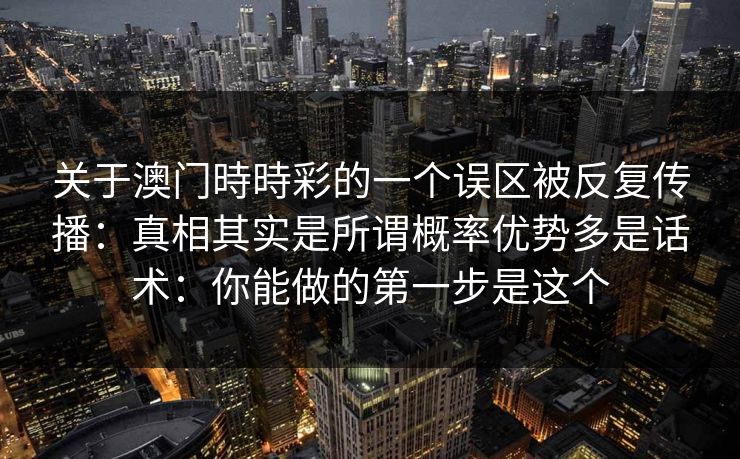 关于澳门時時彩的一个误区被反复传播：真相其实是所谓概率优势多是话术：你能做的第一步是这个