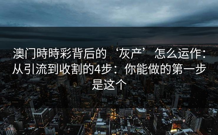 澳门時時彩背后的‘灰产’怎么运作：从引流到收割的4步：你能做的第一步是这个