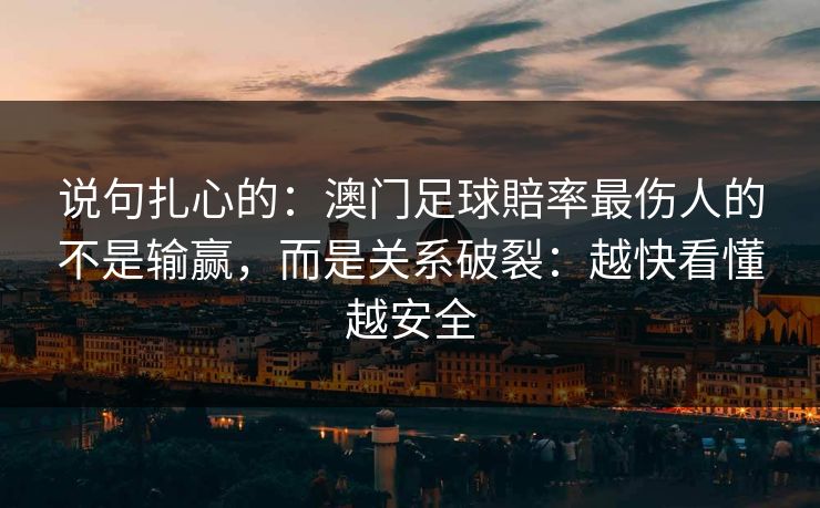 说句扎心的：澳门足球賠率最伤人的不是输赢，而是关系破裂：越快看懂越安全