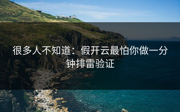 很多人不知道：假开云最怕你做一分钟排雷验证