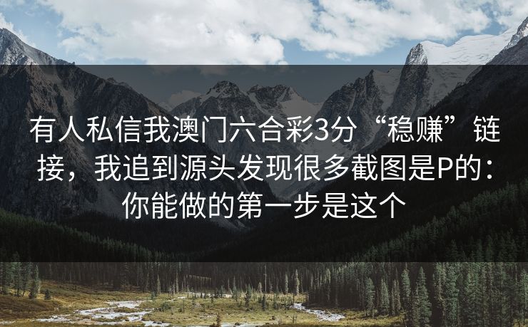 有人私信我澳门六合彩3分“稳赚”链接，我追到源头发现很多截图是P的：你能做的第一步是这个