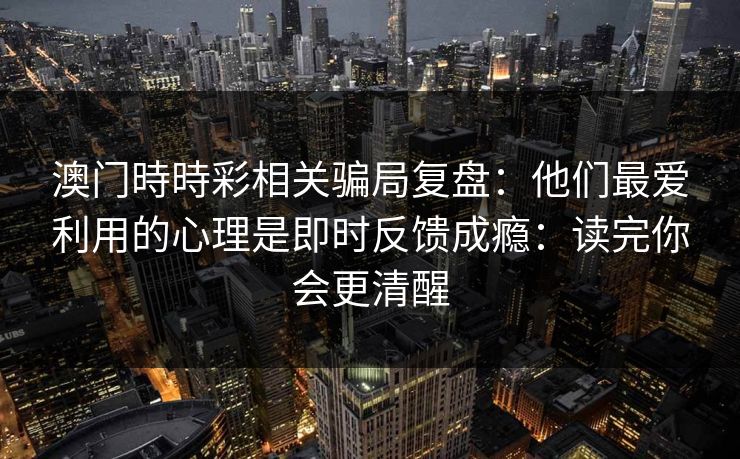 澳门時時彩相关骗局复盘：他们最爱利用的心理是即时反馈成瘾：读完你会更清醒