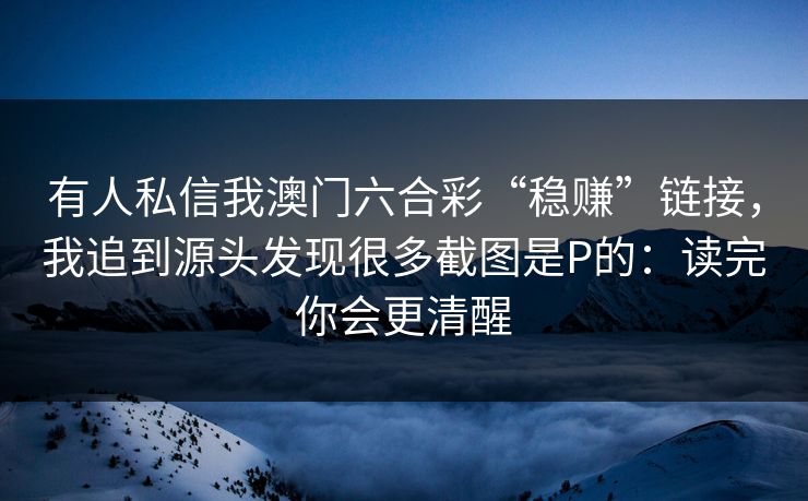 有人私信我澳门六合彩“稳赚”链接，我追到源头发现很多截图是P的：读完你会更清醒